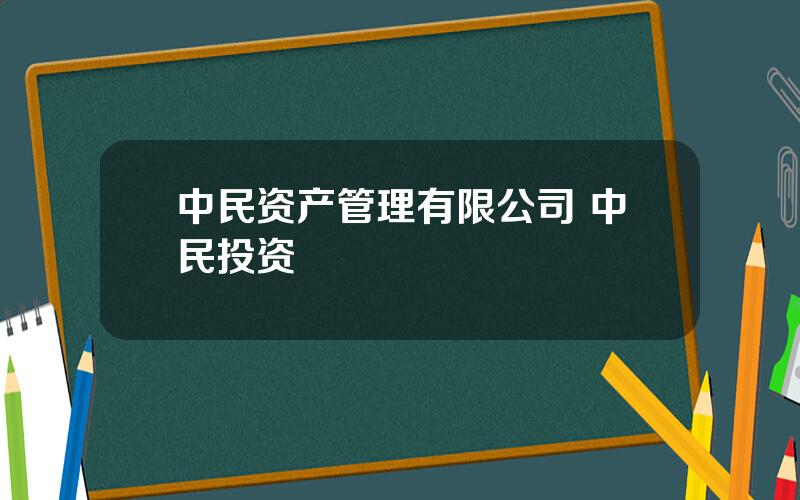 中民资产管理有限公司 中民投资